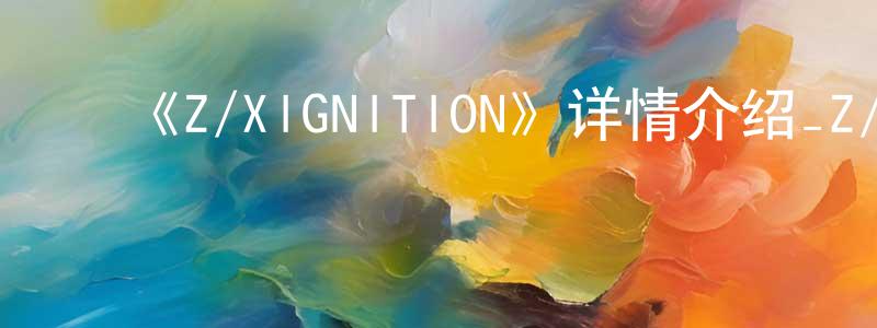 ﻿陈国萍发布﻿《Z/XIGNITION》详情介绍_Z/XIGNITION已完结在线观看_Z/XIGNITION迅雷下载_日漫